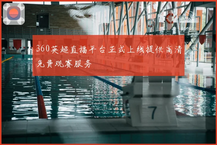 360英超直播平台正式上线提供高清免费观赛服务