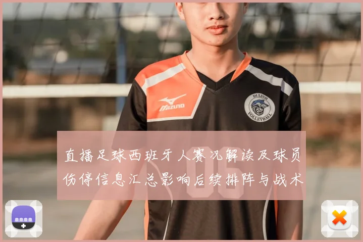 直播足球西班牙人赛况解读及球员伤停信息汇总影响后续排阵与战术选择