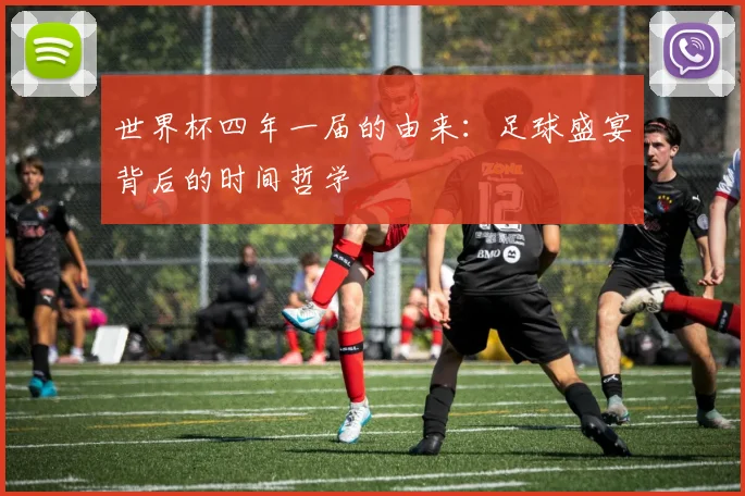 世界杯四年一届的由来：足球盛宴背后的时间哲学