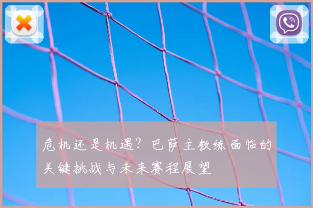 危机还是机遇？巴萨主教练面临的关键挑战与未来赛程展望