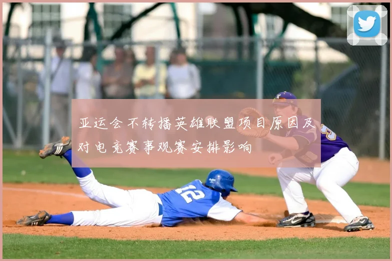 亚运会不转播英雄联盟项目原因及对电竞赛事观赛安排影响