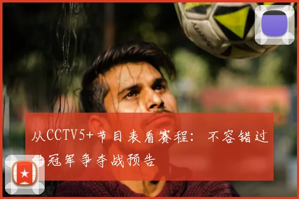 从CCTV5+节目表看赛程：不容错过的冠军争夺战预告