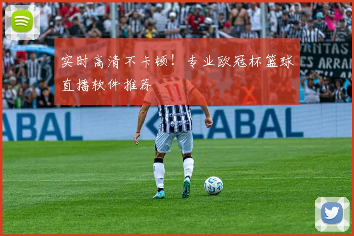 实时高清不卡顿！专业欧冠杯篮球直播软件推荐