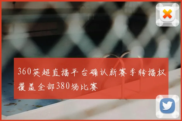 360英超直播平台确认新赛季转播权覆盖全部380场比赛