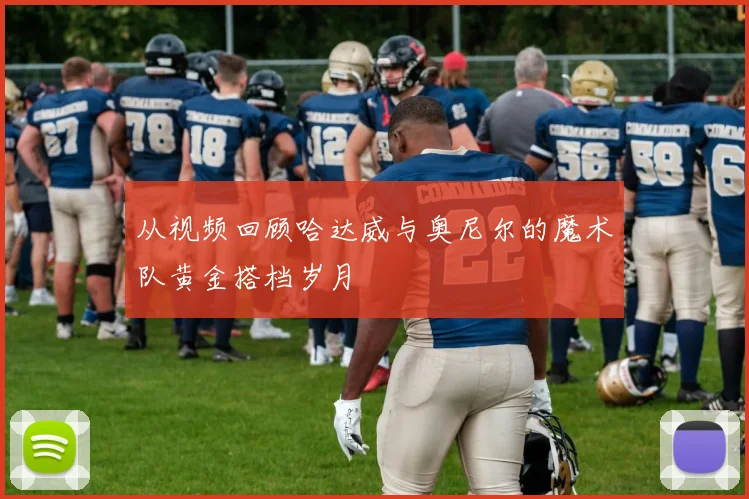 从视频回顾哈达威与奥尼尔的魔术队黄金搭档岁月