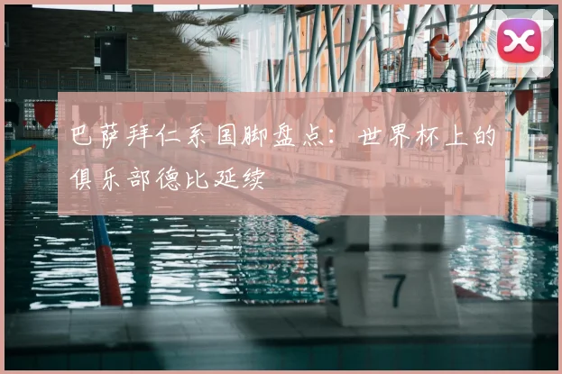 巴萨拜仁系国脚盘点：世界杯上的俱乐部德比延续