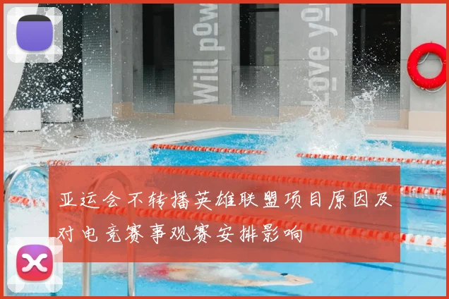 亚运会不转播英雄联盟项目原因及对电竞赛事观赛安排影响