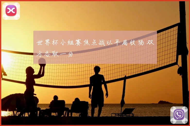 世界杯小组赛焦点战以平局收场 双方各取一分