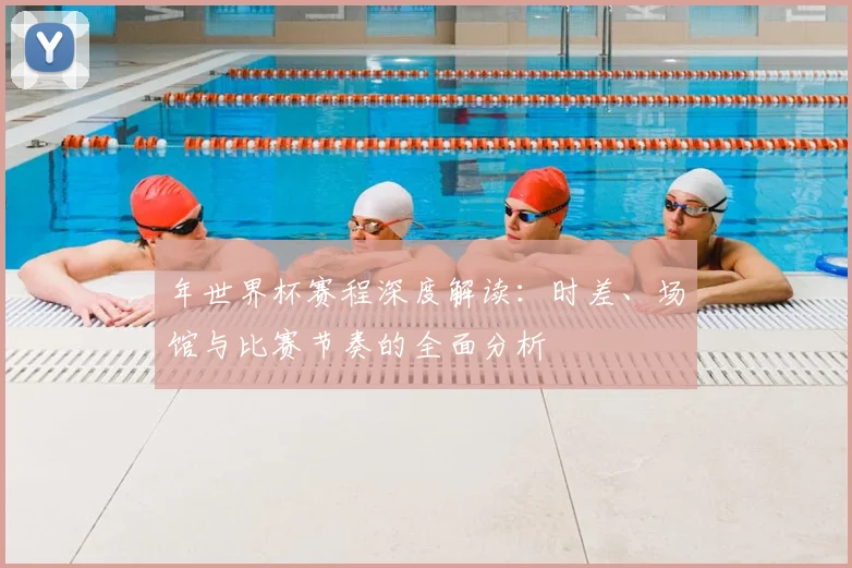 年世界杯赛程深度解读：时差、场馆与比赛节奏的全面分析