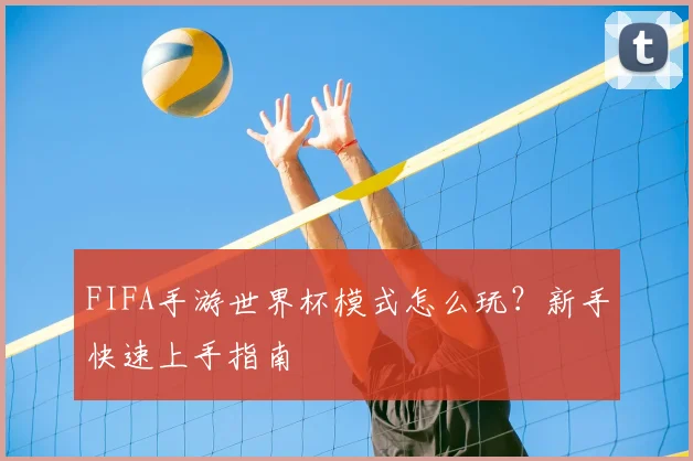 FIFA手游世界杯模式怎么玩?新手快速上手指南