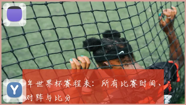 年世界杯赛程表：所有比赛时间、对阵与比分