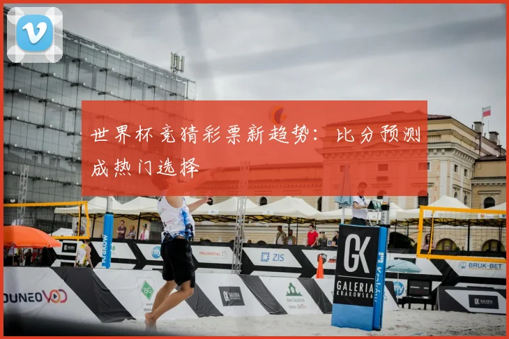 世界杯竞猜彩票新趋势:比分预测成热门选择