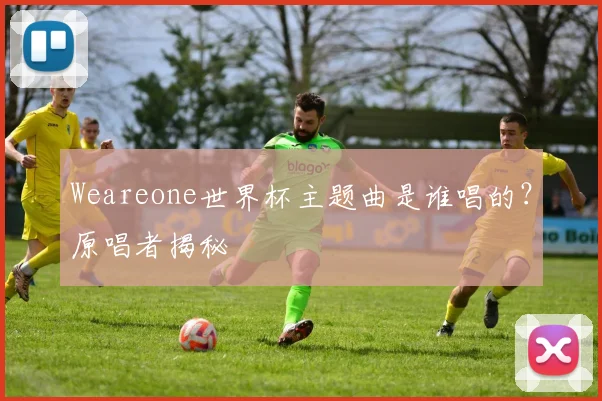 Weareone世界杯主题曲是谁唱的?原唱者揭秘