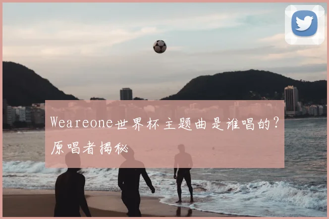 Weareone世界杯主题曲是谁唱的?原唱者揭秘