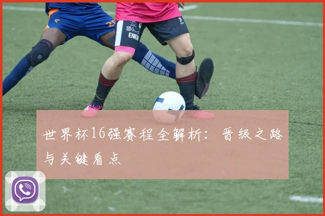 世界杯16强赛程全解析：晋级之路与关键看点