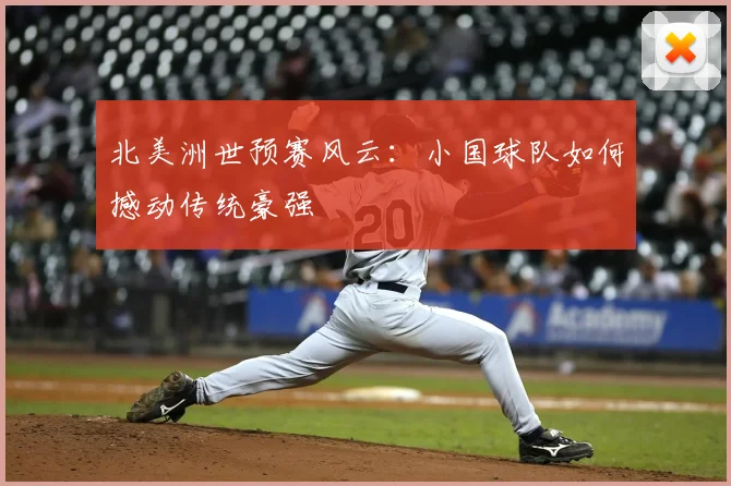 北美洲世预赛风云:小国球队如何撼动传统豪强