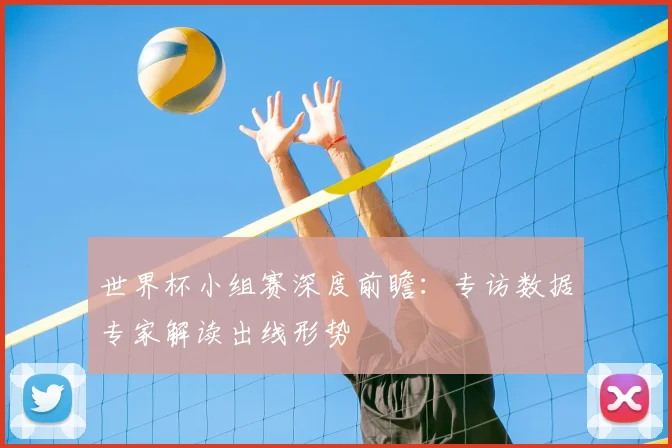 世界杯小组赛深度前瞻：专访数据专家解读出线形势