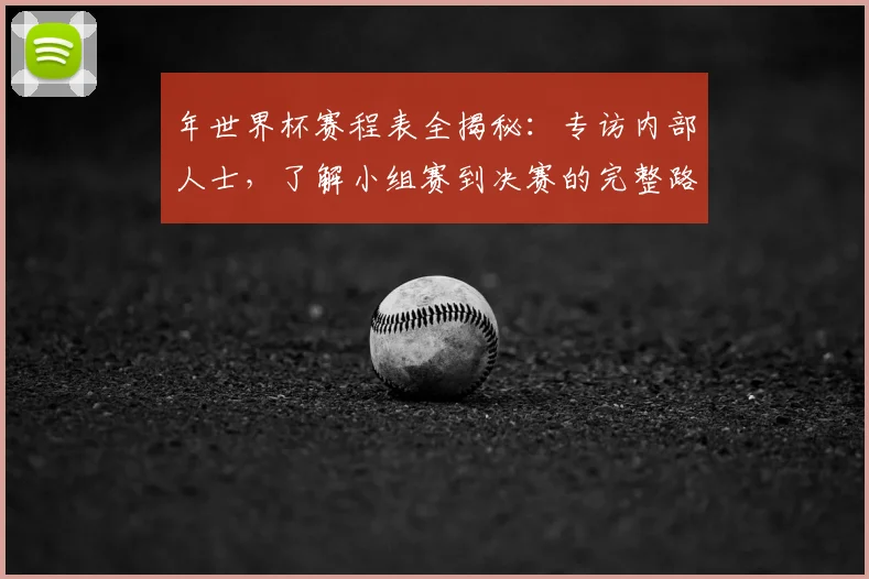 年世界杯赛程表全揭秘：专访内部人士，了解小组赛到决赛的完整路径