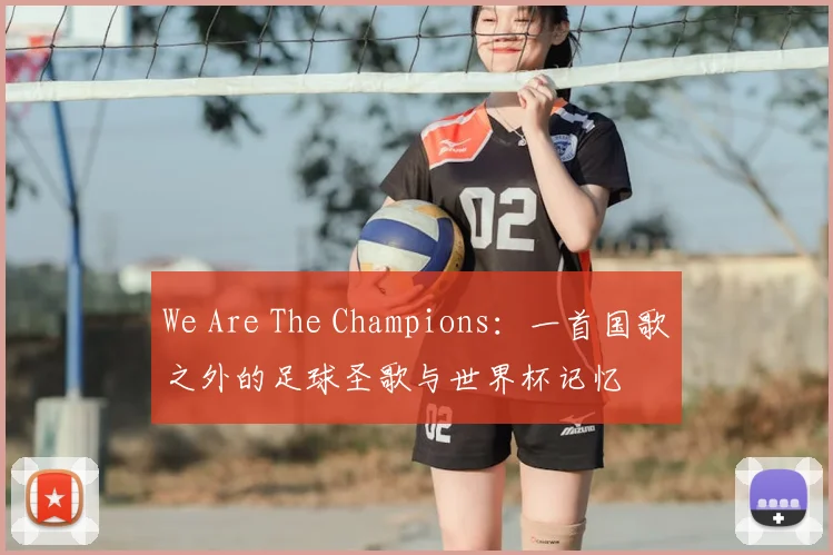 We Are The Champions:一首国歌之外的足球圣歌与世界杯记忆