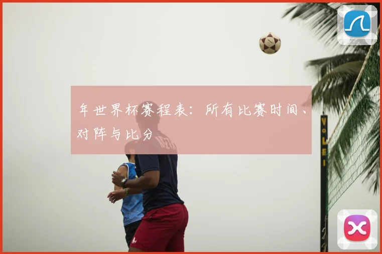 年世界杯赛程表：所有比赛时间、对阵与比分