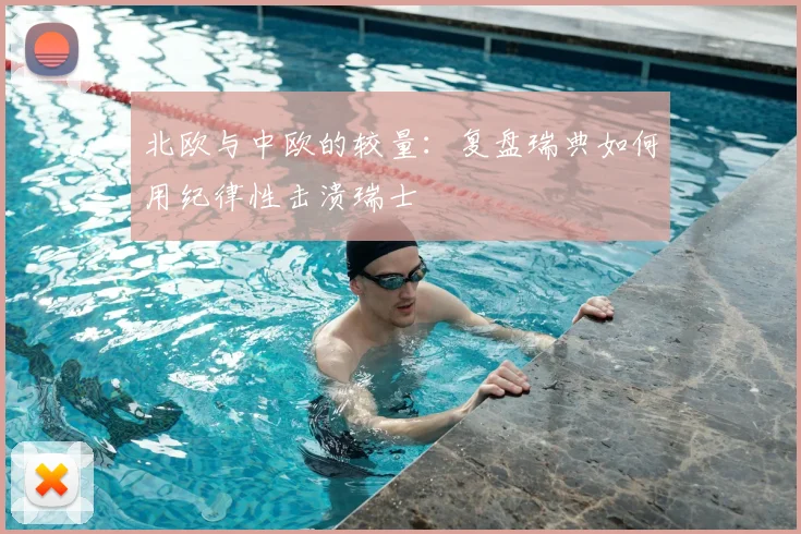 北欧与中欧的较量:复盘瑞典如何用纪律性击溃瑞士