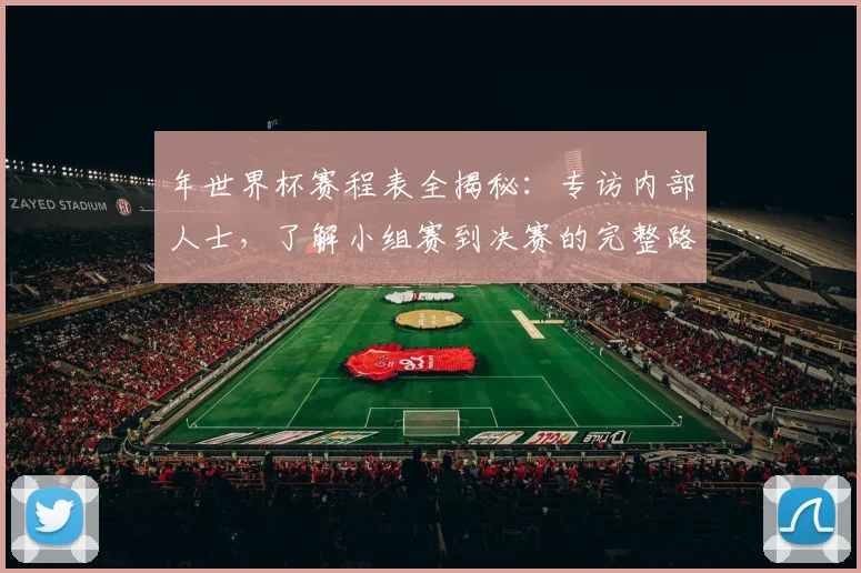 年世界杯赛程表全揭秘：专访内部人士，了解小组赛到决赛的完整路径