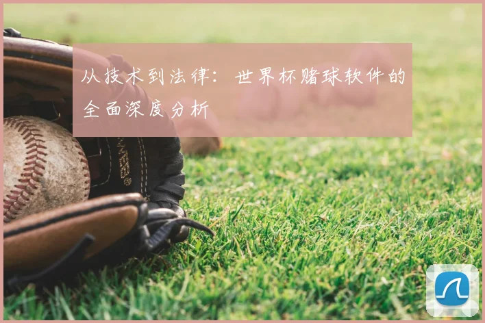从技术到法律：世界杯赌球软件的全面深度分析