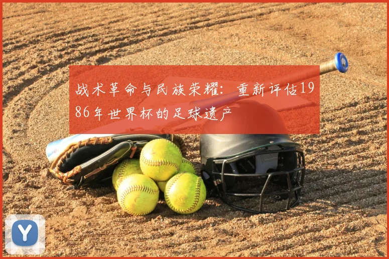 战术革命与民族荣耀:重新评估1986年世界杯的足球遗产