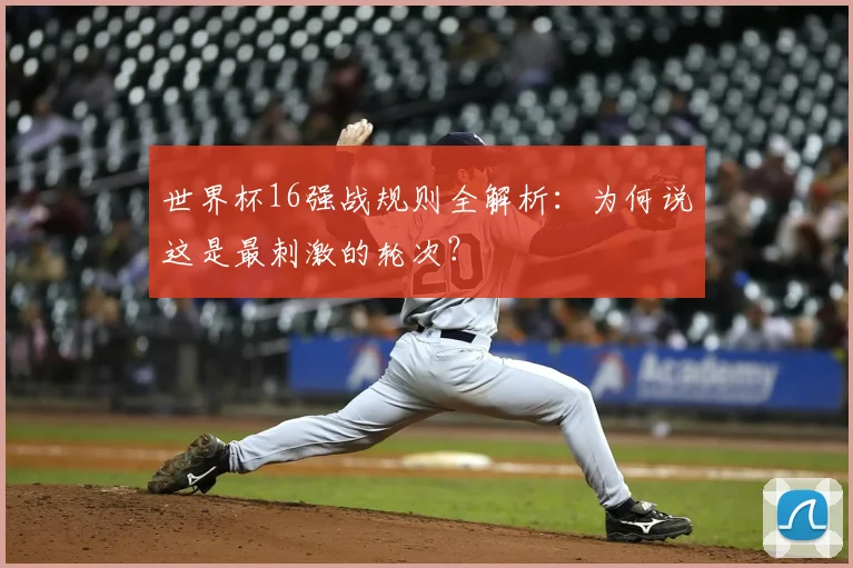 世界杯16强战规则全解析：为何说这是最刺激的轮次？