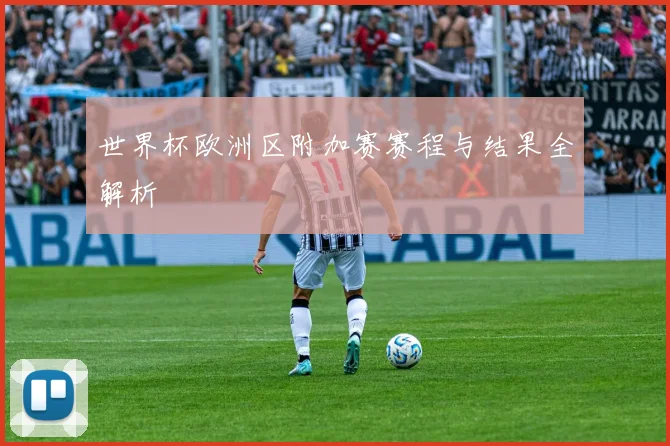 世界杯欧洲区附加赛赛程与结果全解析
