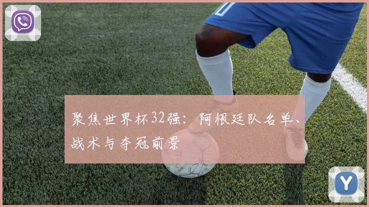 聚焦世界杯32强：阿根廷队名单、战术与夺冠前景