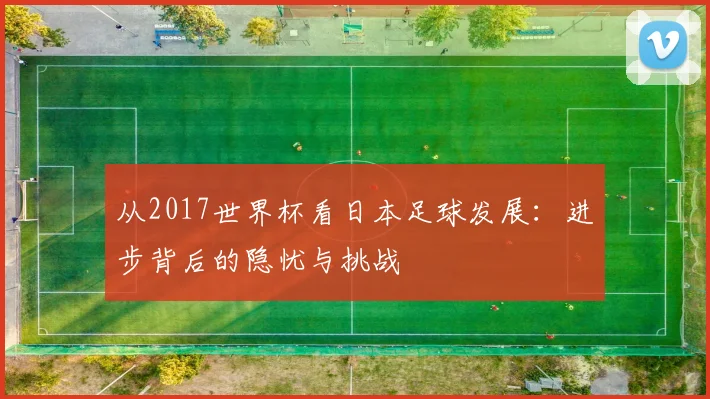 从2017世界杯看日本足球发展：进步背后的隐忧与挑战