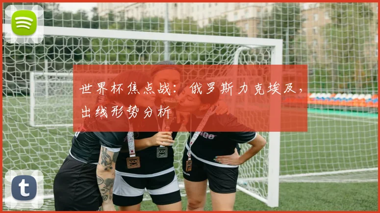 世界杯焦点战：俄罗斯力克埃及，出线形势分析