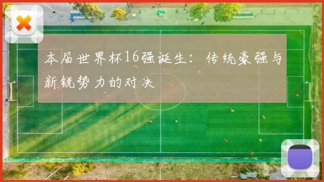 本届世界杯16强诞生：传统豪强与新锐势力的对决