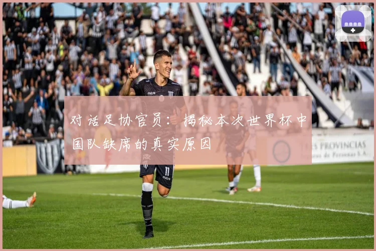 对话足协官员：揭秘本次世界杯中国队缺席的真实原因